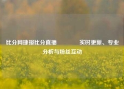 比分网捷报比分直播🏐实时更新、专业分析与粉丝互动
