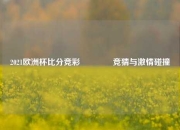 2021欧洲杯比分竞彩🥇竞猜与激情碰撞