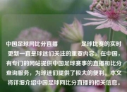 中国足球网比分直播👈足球比赛的实时更新一直是球迷们关注的重要内容。在中国，有专门的网站提供中国足球赛事的直播和比分查询服务，为球迷们提供了极大的便利。本文将详细介绍中国足球网比分直播的相关信息。
