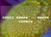 世界杯比分⚽预测俄罗斯👉揭秘俄罗斯队的强强对决