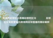 体球网足球比分直播彩即时比分🥇足球比分实时更新与体球网足球直播的精彩解析