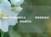 球探007比分网即时比分🥈实时竞彩投注的权威平台