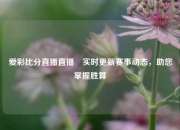 爱彩比分直播直播⚾实时更新赛事动态，助您掌握胜算
