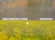 德国对墨西哥比分预测🏆一场激烈的较量