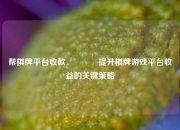 帮棋牌平台收款🏀提升棋牌游戏平台收益的关键策略