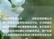 沃彩足球彩票比分👈沃彩足球彩票比分是一款备受关注的在线投注平台，它为球迷们提供实时的足球比赛数据和结果。本文将深入探讨沃彩足球彩票比分的服务特点、用户反馈以及如何利用这些信息进行更有效的分析和决策。