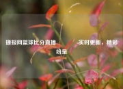捷报网篮球比分直播🏀实时更新，精彩纷呈