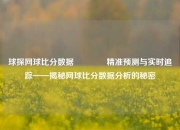 球探网球比分数据👍精准预测与实时追踪——揭秘网球比分数据分析的秘密