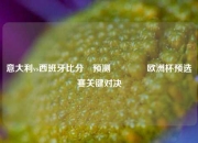 意大利vs西班牙比分⚽预测🥈欧洲杯预选赛关键对决