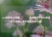 spbo体育比分直播👍实时更新！SPBO体育比分直播让你不错过任何一球！