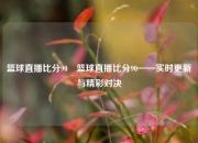 篮球直播比分90⚽篮球直播比分90——实时更新与精彩对决
