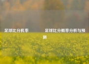 足球比分机率👉足球比分概率分析与预测