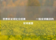 世界杯足球比分结果👈一场全球瞩目的足球盛宴