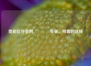 竞彩比分官网🏅专业、可靠的选择