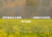 荷甲最新比分赛果🌈一场精彩对决的回顾与展望