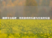 棋牌平台贴吧⚽寻找游戏的乐趣与交流的乐园