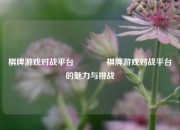棋牌游戏对战平台🏅棋牌游戏对战平台的魅力与挑战
