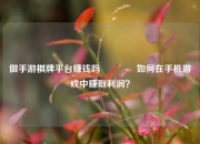 做手游棋牌平台赚钱吗🏅如何在手机游戏中赚取利润？