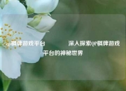 qp棋牌游戏平台🏅深入探索QP棋牌游戏平台的神秘世界