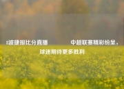 8波捷报比分直播🏅中超联赛精彩纷呈，球迷期待更多胜利
