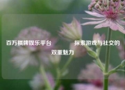 百万棋牌娱乐平台🥇探索游戏与社交的双重魅力