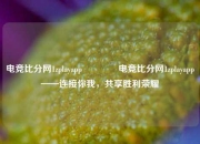 电竞比分网1zplayapp🥉电竞比分网1zplayapp——连接你我，共享胜利荣耀