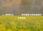 7n.cm即时比分🥇实时数据与竞技盛宴的完美结合
