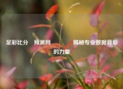足彩比分⚽预测网🥉揭秘专业数据背后的力量