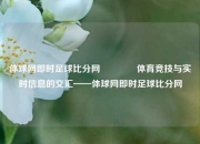体球网即时足球比分网🏅体育竞技与实时信息的交汇——体球网即时足球比分网