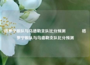 格罗宁根队与乌德勒支队比分预测👉格罗宁根队与乌德勒支队比分预测