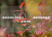 选择足球比分的技巧🏅掌握关键策略与数据分析