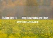 韩国棋牌平台✌️探索韩国的棋牌平台市场——游戏与娱乐的新潮流