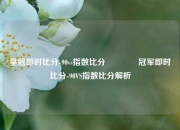 皇冠即时比分-90vs指数比分🥉冠军即时比分-90VS指数比分解析