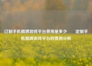 订制手机棋牌游戏平台费用是多少✌️定制手机棋牌游戏平台的费用分析