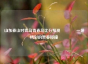 山东泰山对青岛青春岛比分预测🏀一场精彩的青春碰撞