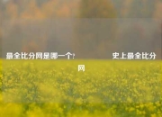 最全比分网是哪一个?🎖️史上最全比分网
