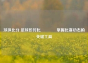 球探比分 足球即时比👍掌握比赛动态的关键工具