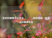 怎样的棋牌平台安全🏀如何选择一款安全的棋牌平台
