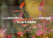 bet007即时球探比分?🎖️Bet007即时球探比分服务全面解析