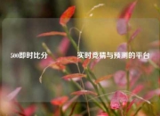 500即时比分🏐实时竞猜与预测的平台