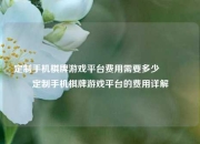 定制手机棋牌游戏平台费用需要多少🏐定制手机棋牌游戏平台的费用详解
