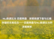 90ko极速比分 百度网盘⚽探索极速下载与云端存储的完美结合——百度网盘与90ko极速比分的深度解析