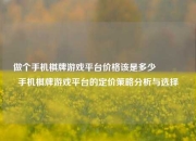 做个手机棋牌游戏平台价格该是多少🥉手机棋牌游戏平台的定价策略分析与选择