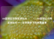 188篮球比分网足球比分🏅188篮球比分网足球比分——全球视野下的体育盛事