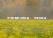 欧洲杯赛前预测比分✌️分析与展望
