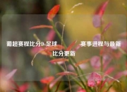 葡超赛程比分Ds足球🏆赛事进程与最新比分更新
