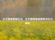 尤文图斯赛程比分⚽尤文图斯最新赛程及比分解析