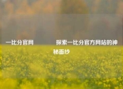 一比分官网🏀探索一比分官方网站的神秘面纱