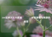310v足球大比分直播🥇尽享激情与刺激的盛宴