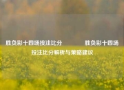 胜负彩十四场投注比分👈胜负彩十四场投注比分解析与策略建议